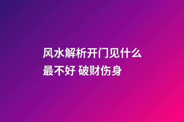 风水解析开门见什么最不好 破财伤身